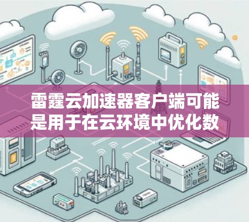 雷霆云加速器客户端可能是用于在云环境中优化数据传输或应用性能的工具。以下是一些可能的特点和使用方法