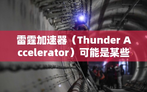 雷霆加速器（Thunder Accelerator）可能是某些游戏中的一个概念，具体功能和作用取决于游戏的设定和机制。如果你指的是某个特定的游戏或机制，可能需要更多的上下文来提供更准确的解释或线路