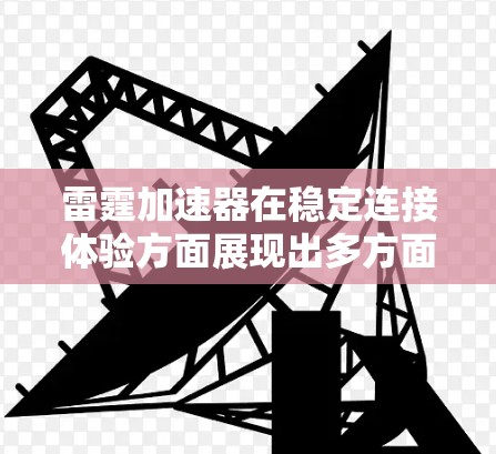 雷霆加速器在稳定连接体验方面展现出多方面的优势，能够有效提升云服务的性能和可靠性。以下是对其优势的详细总结