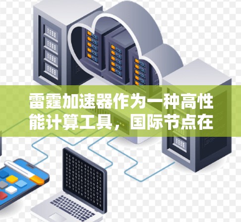 雷霆加速器作为一种高性能计算工具，国际节点在全球数据处理中扮演着重要角色。它们通过分布式架构和高效的网络连接，帮助用户在多个数据中心之间高效地处理大规模数据任务。以下是雷霆加速器国际节点的详细分析