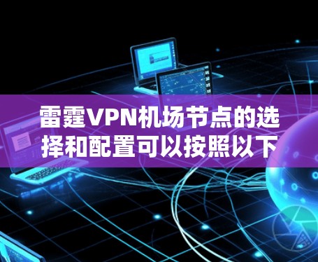 雷霆VPN机场节点的选择和配置可以按照以下步骤进行，以确保最佳的网络性能和安全性