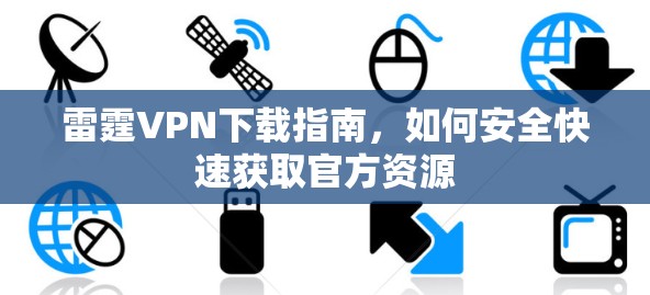 雷霆VPN下载指南，如何安全快速获取官方资源