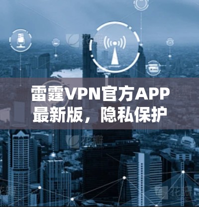 雷霆VPN官方APP最新版,隐私保护与高速网络的完美结合 雷霆VPN官方APP最新版,隐私保护与高速网络的完美结合