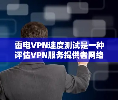 雷电VPN速度测试是一种评估VPN服务提供者网络连接速度和质量的工具。以下是对雷电VPN速度测试的详细分析和步骤 雷电VPN速度测试是一种评估VPN服务提供者网络连接速度和质量的工具。以下是对雷电VPN速度测试的详细分析和步骤