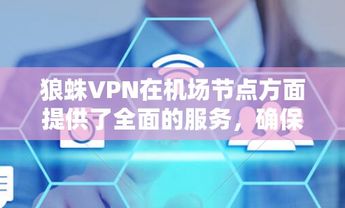 狼蛛VPN在机场节点方面提供了全面的服务,确保用户在飞行时的网络安全和稳定连接。以下是对狼蛛VPN机场节点情况的详细分析 狼蛛VPN在机场节点方面提供了全面的服务,确保用户在飞行时的网络安全和稳定连接。以下是对狼蛛VPN机场节点情况的详细分析