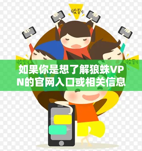 如果你是想了解狼蛛VPN的官网入口或相关信息，建议直接访问其官方网站或通过其官方渠道获取。由于网络信息的变化，建议通过以下方式查找