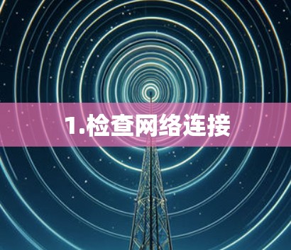1.检查网络连接