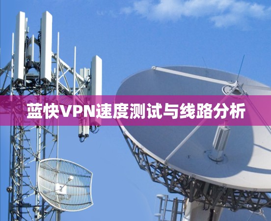 蓝快VPN速度测试与线路分析 蓝快VPN速度测试与线路分析