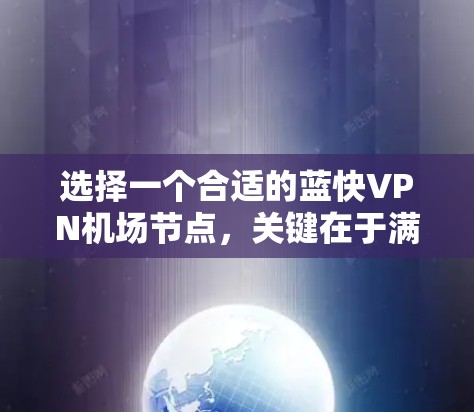 选择一个合适的蓝快VPN机场节点，关键在于满足你的使用需求。以下是一些建议和推荐，帮助你选择最合适的机场节点