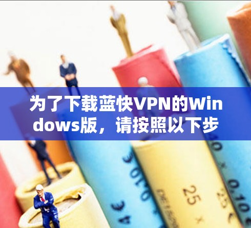 为了下载蓝快VPN的Windows版,请按照以下步骤操作 为了下载蓝快VPN的Windows版,请按照以下步骤操作