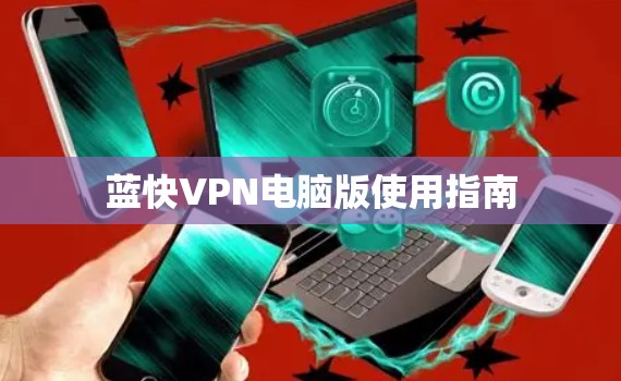 蓝快VPN电脑版使用指南 蓝快VPN电脑版使用指南