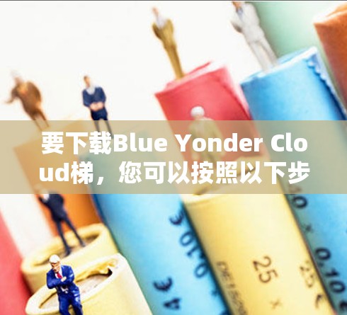要下载Blue Yonder Cloud梯，您可以按照以下步骤操作