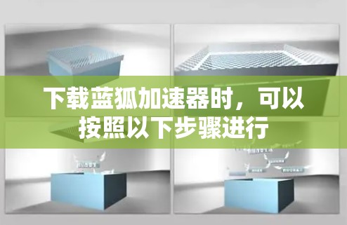 下载蓝狐加速器时，可以按照以下步骤进行