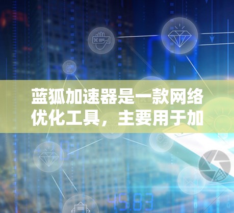 蓝狐加速器是一款网络优化工具,主要用于加速网络连接速度。虽然蓝狐加速器本身是一个针对移动设备的应用(如手机)但如果你想在电脑上使用类似的网络加速功能,可能需要寻找相应的电脑版软件或工具 蓝狐加速器是一款网络优化工具,主要用于加速网络连接速度。虽然蓝狐加速器本身是一个针对移动设备的应用(如手机)但如果你想在电脑上使用类似的网络加速功能,可能需要寻找相应的电脑版软件或工具