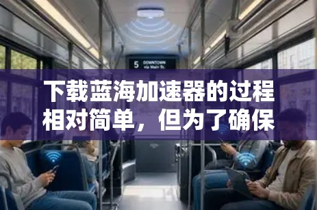 下载蓝海加速器的过程相对简单,但为了确保安全和顺利安装,以下是分步指南 下载蓝海加速器的过程相对简单,但为了确保安全和顺利安装,以下是分步指南