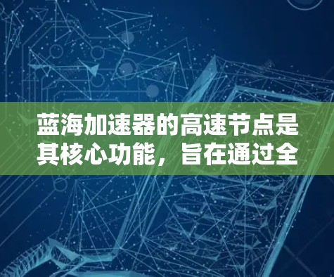 蓝海加速器的高速节点是其核心功能,旨在通过全球分布的服务器加速网络访问。以下是对蓝海加速器高速节点的详细分析 蓝海加速器的高速节点是其核心功能,旨在通过全球分布的服务器加速网络访问。以下是对蓝海加速器高速节点的详细分析