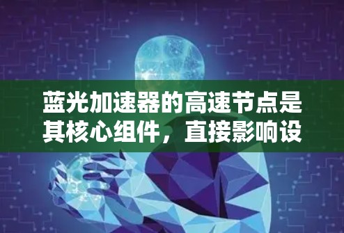 蓝光加速器的高速节点是其核心组件,直接影响设备的性能和应用效果。以下是对其的详细分析 蓝光加速器的高速节点是其核心组件,直接影响设备的性能和应用效果。以下是对其的详细分析