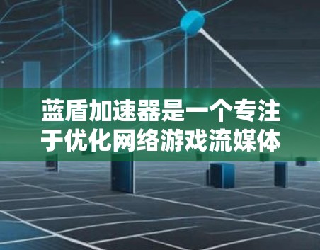 蓝盾加速器是一个专注于优化网络游戏流媒体性能的工具，旨在帮助用户降低延迟、提升帧率和游戏体验。以下是关于蓝盾加速器下载和使用的详细信息