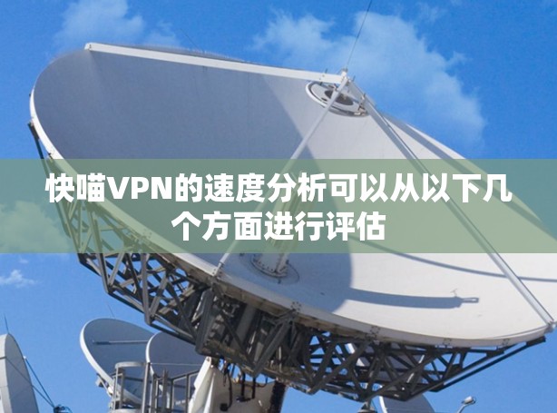 快喵VPN的速度分析可以从以下几个方面进行评估