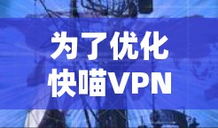 为了优化快喵VPN的连接性能和稳定性,您可以按照以下步骤进行 为了优化快喵VPN的连接性能和稳定性,您可以按照以下步骤进行