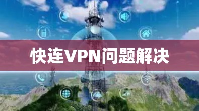 快连VPN问题解决