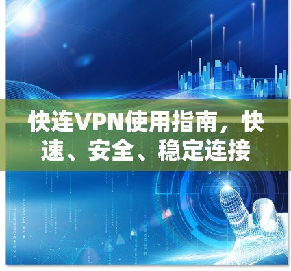 快连VPN使用指南，快速、安全、稳定连接解决方案