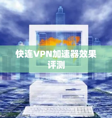 快连VPN加速器效果评测 快连VPN加速器效果评测