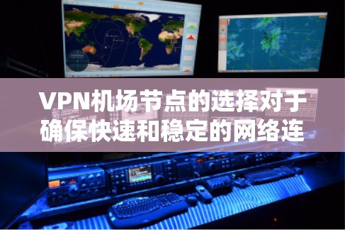 VPN机场节点的选择对于确保快速和稳定的网络连接至关重要。以下是一些推荐的方法和平台，帮助你选择最佳的VPN机场节点