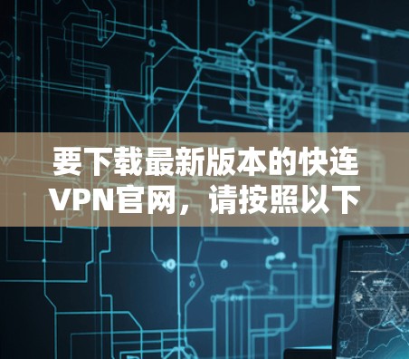 要下载最新版本的快连VPN官网,请按照以下步骤操作 要下载最新版本的快连VPN官网,请按照以下步骤操作