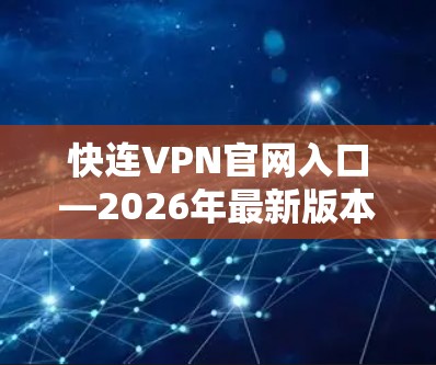 快连VPN官网入口—2026年最新版本下载与安全配置指南