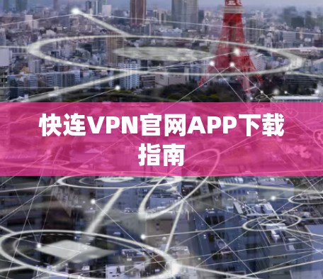 快连VPN官网APP下载指南 快连VPN官网APP下载指南