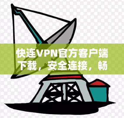 快连VPN官方客户端下载,安全连接,畅享网络 快连VPN官方客户端下载,安全连接,畅享网络