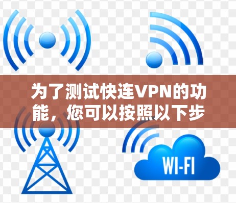 为了测试快连VPN的功能,您可以按照以下步骤进行 为了测试快连VPN的功能,您可以按照以下步骤进行