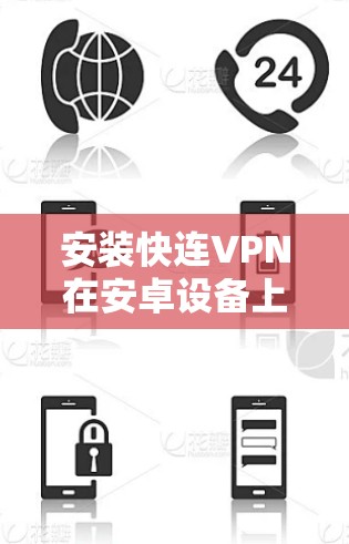 安装快连VPN在安卓设备上是一个相对简单的过程。以下是详细的步骤指南