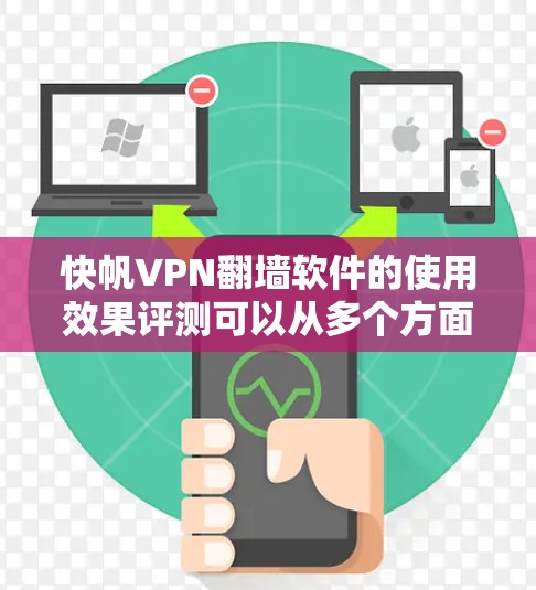 快帆VPN翻墙软件的使用效果评测可以从多个方面进行分析，包括安装体验、使用速度、隐私保护、服务器覆盖范围、兼容性以及用户评价等。以下是一些关键点和评测结果