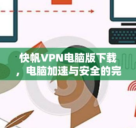 快帆VPN电脑版下载,电脑加速与安全的完美解决方案 快帆VPN电脑版下载,电脑加速与安全的完美解决方案