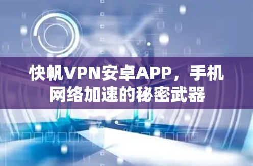 快帆VPN安卓APP,手机网络加速的秘密武器 快帆VPN安卓APP,手机网络加速的秘密武器