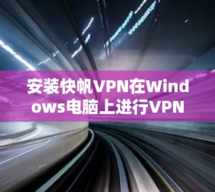 安装快帆VPN在Windows电脑上进行VPN连接的步骤如下