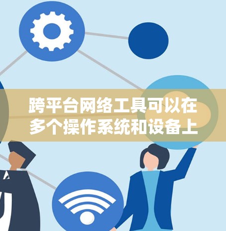跨平台网络工具可以在多个操作系统和设备上使用,满足不同用户的需求。以下是一些常见的跨平台网络工具及其下载方式 跨平台网络工具可以在多个操作系统和设备上使用,满足不同用户的需求。以下是一些常见的跨平台网络工具及其下载方式