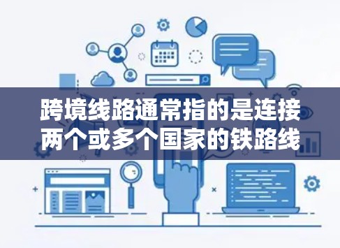 跨境线路通常指的是连接两个或多个国家的铁路线路,用于国际货物和人员的运输。这些线路通常涉及多个铁路公司和国家之间的协调运营。以下是关于跨境线路的一些关键点 跨境线路通常指的是连接两个或多个国家的铁路线路,用于国际货物和人员的运输。这些线路通常涉及多个铁路公司和国家之间的协调运营。以下是关于跨境线路的一些关键点