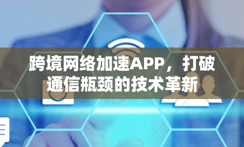 跨境网络加速APP，打破通信瓶颈的技术革新