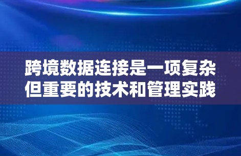 跨境数据连接是一项复杂但重要的技术和管理实践,涉及不同国家或地区之间的数据共享和整合。以下是对跨境数据连接的详细总结 跨境数据连接是一项复杂但重要的技术和管理实践,涉及不同国家或地区之间的数据共享和整合。以下是对跨境数据连接的详细总结