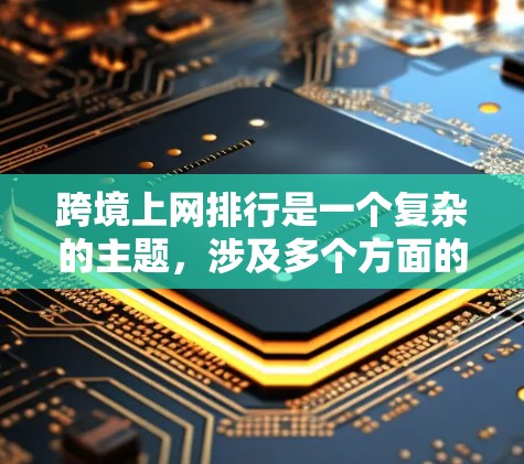 跨境上网排行是一个复杂的主题,涉及多个方面的分析。以下是对跨境上网排行情况的详细分析 跨境上网排行是一个复杂的主题,涉及多个方面的分析。以下是对跨境上网排行情况的详细分析