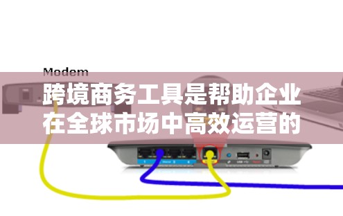 跨境商务工具是帮助企业在全球市场中高效运营的关键资源。以下是对这些工具的分类和总结