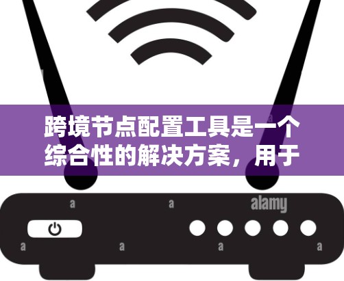 跨境节点配置工具是一个综合性的解决方案,用于有效配置和管理跨境网络节点,确保数据安全、网络稳定和合规性。以下是详细的步骤指南 跨境节点配置工具是一个综合性的解决方案,用于有效配置和管理跨境网络节点,确保数据安全、网络稳定和合规性。以下是详细的步骤指南