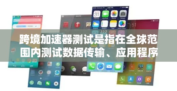 跨境加速器测试是指在全球范围内测试数据传输、应用程序运行或其他计算资源的加速器性能。这类测试通常用于评估加速器在不同地理位置之间的数据传输效率、延迟优化、带宽使用或计算性能的表现