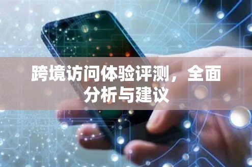 跨境访问体验评测，全面分析与建议