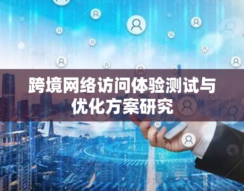 跨境网络访问体验测试与优化方案研究