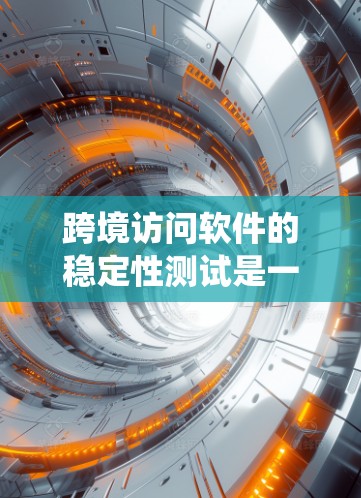 跨境访问软件的稳定性测试是一个涵盖多个方面的复杂任务，需要系统地规划和执行。以下是一个结构化的测试计划和步骤指南，帮助确保软件在跨境环境中的稳定性