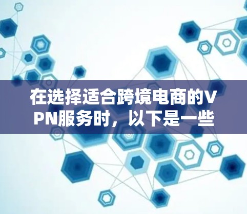 在选择适合跨境电商的VPN服务时，以下是一些建议和推荐，基于不同需求和预算